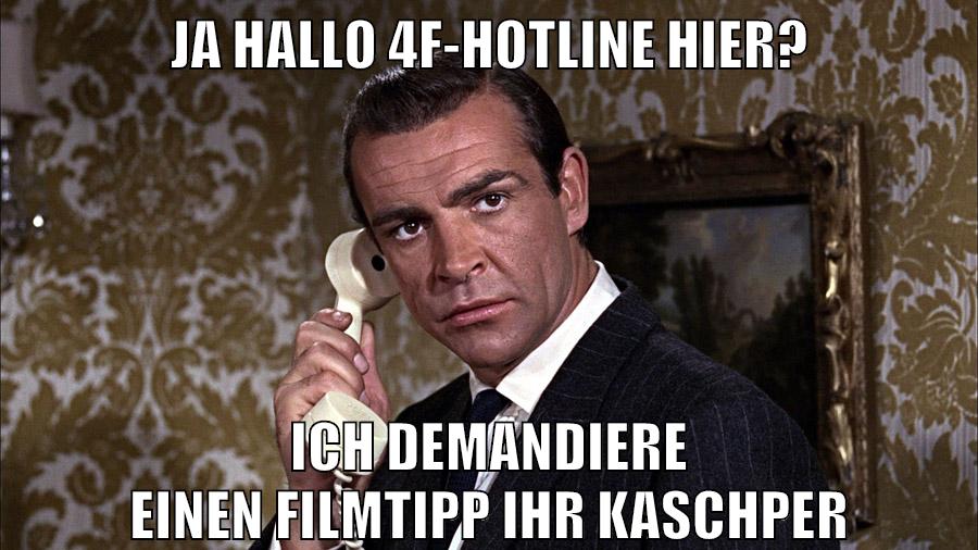 Ja hallo 4f-hotline hier? ich demandiere einen filmtipp ihr kaschper