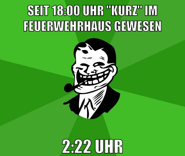 SEIT 18:00 Uhr "kurz" im feuerwehrhaus gewesen 2:22 UHR