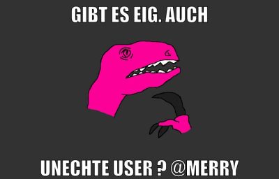 gibt es eig. auch unechte user ? @Merry