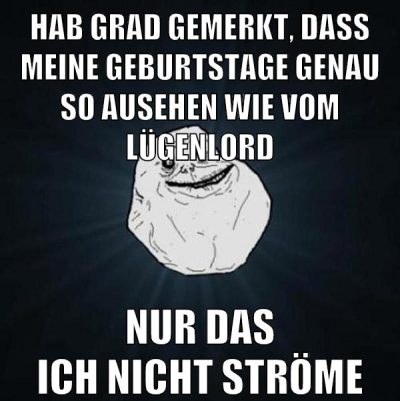 hab grad gemerkt, daß meine geburtstage genau so ausehen wie vom lügenlord nur das ich nicht ströme