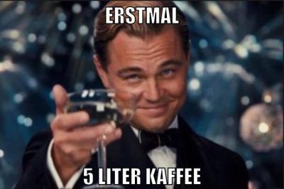 erstmal 5 liter Kaffee