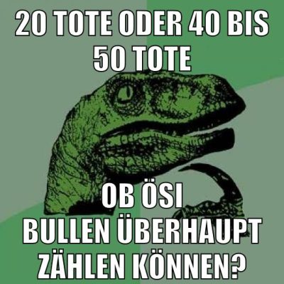 20 Tote oder 40 bis 50 Tote Ob ÖSI BULLEN ÜBERHAUPT ZÄHLEN KÖNNEN?