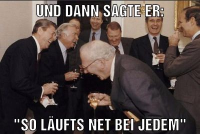 Und dann sagte er: "so läufts net bei jedem"