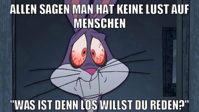 allen sagen man hat keine lust auf menschen "was ist denn los willst du reden?"