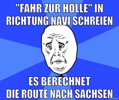 "Fahr zur Hölle" in richtung navi schreien es berechnet die route nach sachsen