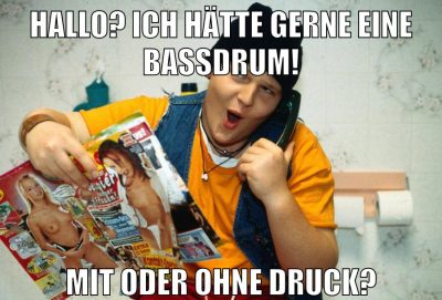 Hallo? Ich hätte gerne eine Bassdrum! mit oder ohne Druck?