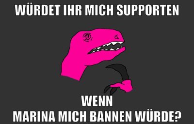 Würdet ihr mich supporten wenn Marina mich bannen würde?