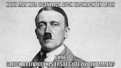 Kann man hier eigentlich auch nachrichten lesen ohne gleich breivikfühls erste güte zu bekommen?