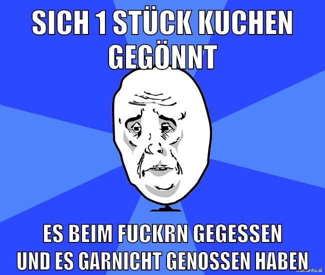 sich 1 stück kuchen gegönnt es beim fuckrn gegessen und es garnicht genossen haben