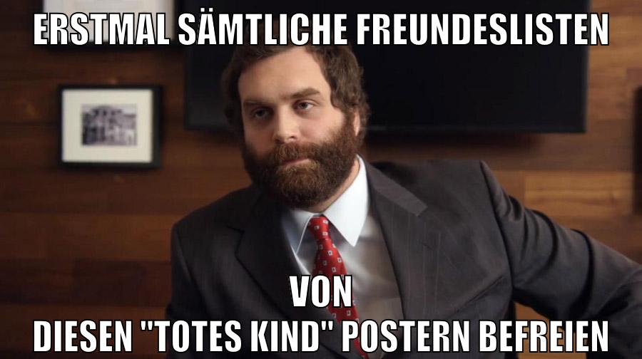 erstmal sämtliche freundeslisten von diesen "totes Kind" postern befreien
