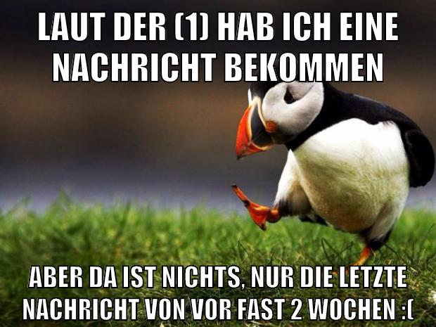laut der (1) hab ich eine nachricht bekommen aber da ist nichts, nur die letzte nachricht von vor fast 2 wochen :(