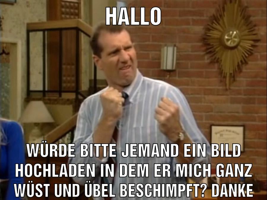 HALLO WÜRDE BITTE JEMAND EIN BILD HOCHLADEN IN DEM ER MICH GANZ WÜST UND ÜBEL BESCHIMPFT? DANKE