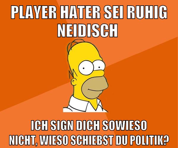 player Hater sei ruhig neidisch Ich sign dich sowieso nicht, wieso schiebst du Politik?