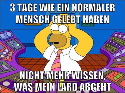 3 tage wie ein normaler mensch gelebt haben nicht mehr wissen, was mein lard abgeht
