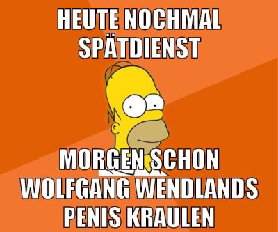heute nochmal spätdienst morgen schon wolfgang wendlands penis kraulen
