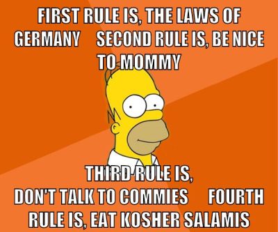 First rule is, The laws of Germany     Second rule is, Be nice to mommy Third rule is, Don't talk to commies      Fourth rule is, Eat kosher salamis