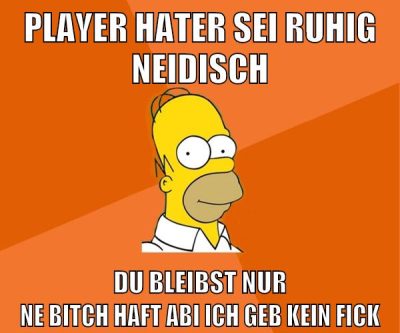 Player Hater sei ruhig neidisch Du bleibst nur ne Bitch Haft Abi Ich geb kein Fick