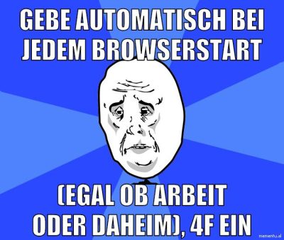 gebe automatisch bei jedem browserstart (egal ob arbeit oder daheim), 4f ein