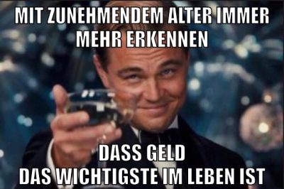 mit zunehmendem alter immer mehr erkennen dass geld das wichtigste im leben ist