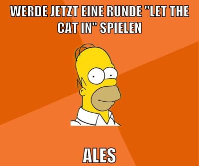 werde jetzt eine runde "Let the cat in" spielen ales
