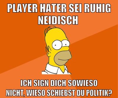 player Hater sei ruhig neidisch Ich sign dich sowieso nicht, wieso schiebst du Politik?