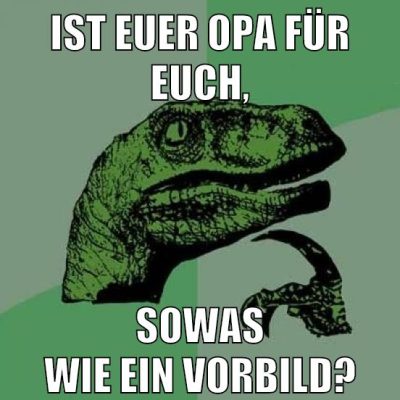 IST EUER OPA FÜR EUCH, SOWAS WIE EIN VORBILD?