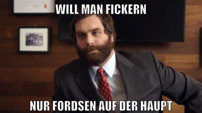 will man fickern nur fordsen auf der haupt