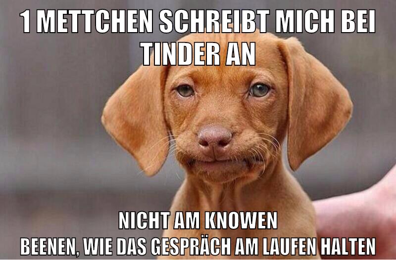 1 mettchen schreibt mich bei tinder an nicht am knowen beenen, wie das gespräch am laufen halten