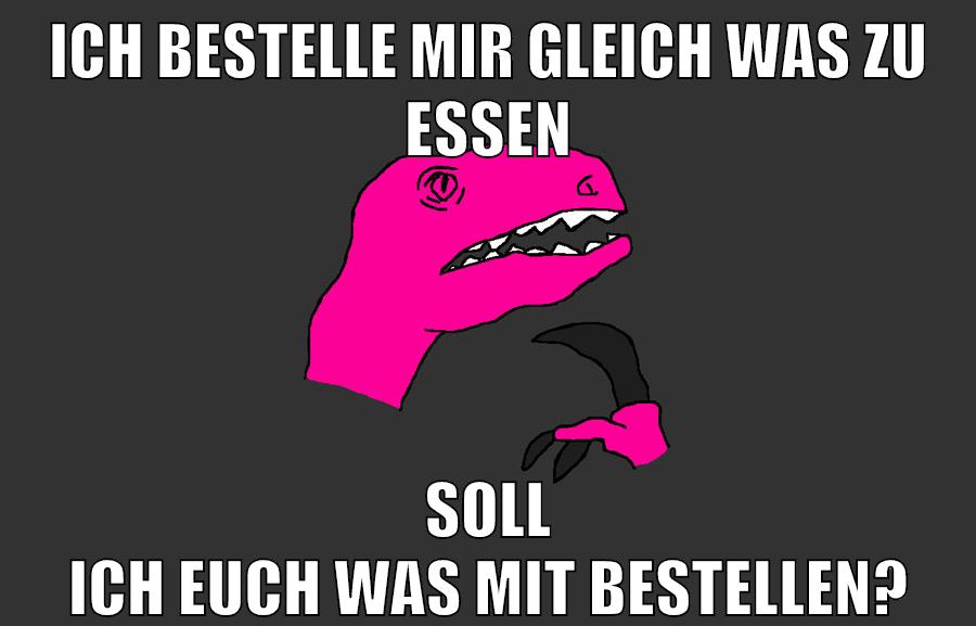 ich bestelle mir gleich was zu essen soll ich euch was mit bestellen?