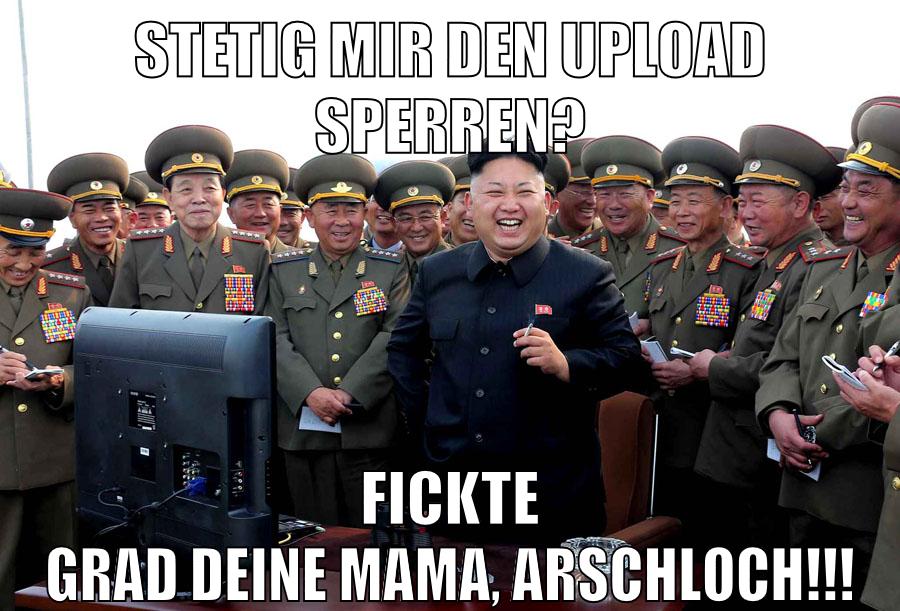 Stetig mir den Upload sperren? Fickte grad deine Mama, Arschloch!!!