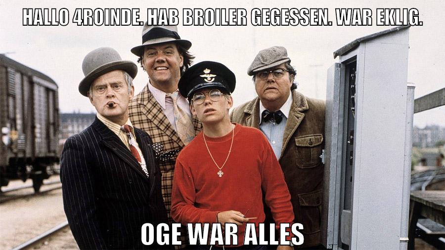 Hallo 4roinde. Hab broiler gegessen. war eklig. oge war alles