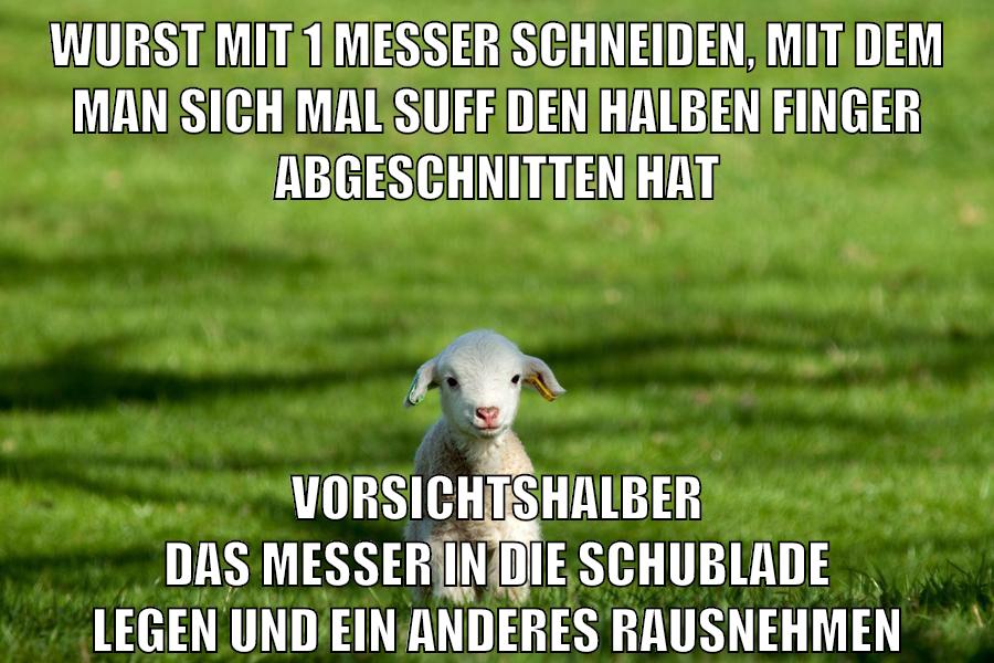 wurst mit 1 messer schneiden, mit dem man sich mal suff den halben finger abgeschnitten hat vorsichtshalber das messer in die schublade legen und ein anderes rausnehmen