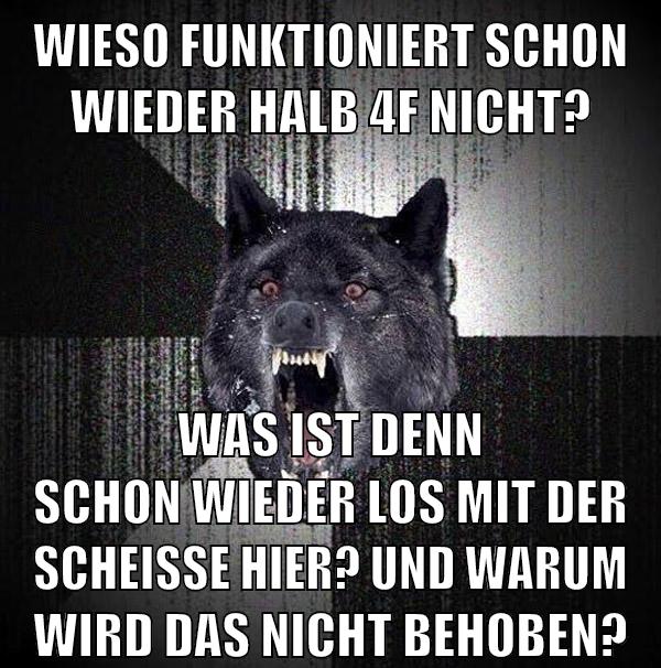 wieso funktioniert schon wieder halb 4f nicht? was ist denn schon wieder los mit der scheiße hier? und warum wird das nicht behoben?