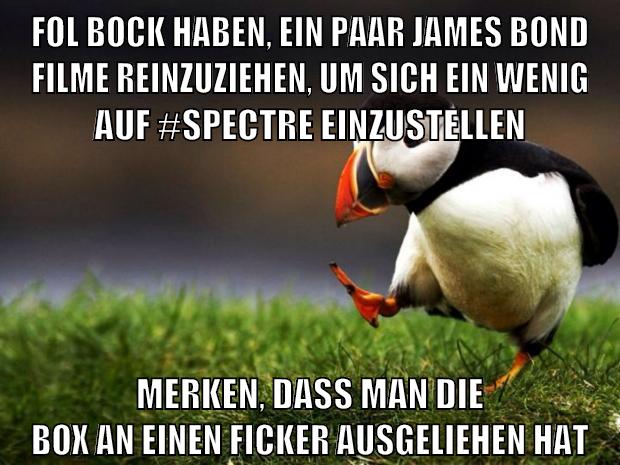 fol bock haben, ein paar james bond filme reinzuziehen, um sich ein wenig auf #spectre einzustellen merken, dass man die box an einen ficker ausgeliehen hat