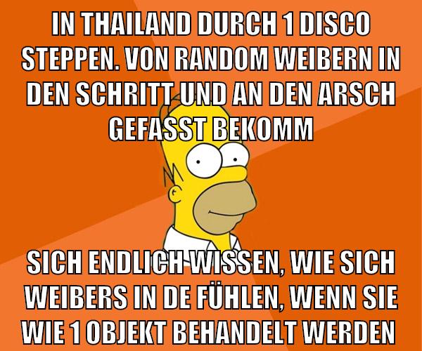 in thailand durch 1 disco steppen. von random weibern in den schritt und an den arsch gefasst bekomm sich endlich wissen, wie sich weibers in de fühlen, wenn sie wie 1 objekt behandelt werden