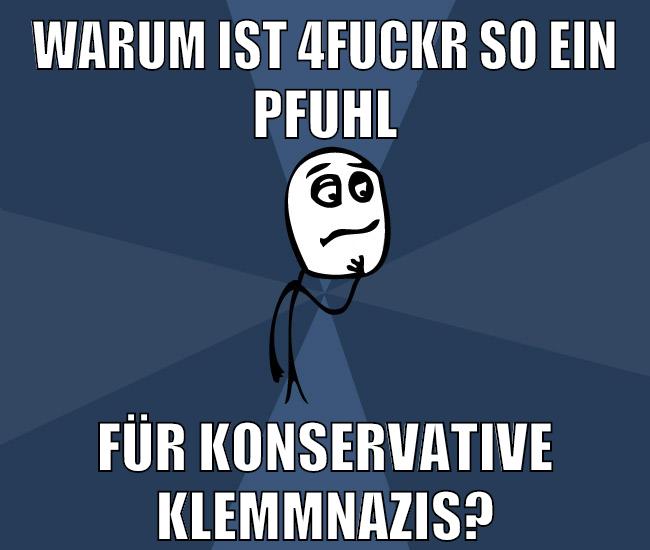 Warum ist 4fuckr so ein pfuhl für konservative klemmnazis?