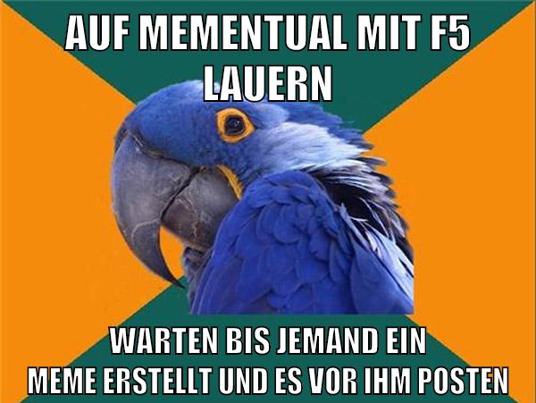 auf mementual mit f5 lauern warten bis jemand ein meme erstellt und es vor ihm posten