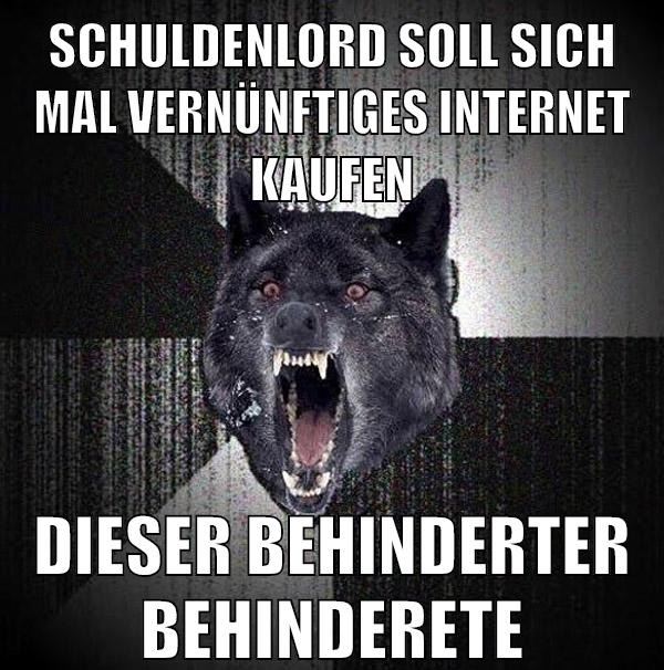 schuldenlord soll sich mal vernünftiges internet kaufen dieser behinderter behinderete