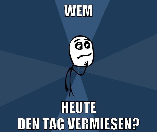 wem heute den tag vermiesen?