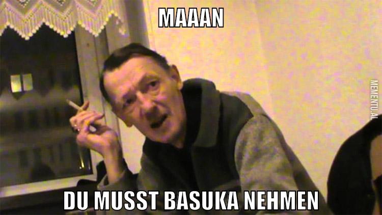 maaan du musst basuka nehmen