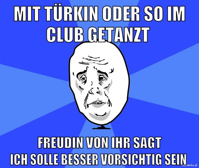 mit türkin oder so im club getanzt freudin von ihr sagt ich solle besser vorsichtig sein