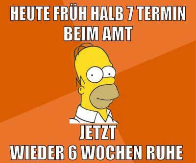 heute früh halb 7 termin beim amt jetzt wieder 6 wochen ruhe