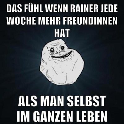 das fühl wenn rainer jede woche mehr freundinnen hat als man selbst im ganzen leben