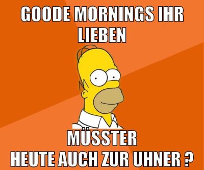 goode mornings ihr lieben müsster heute auch zur uhner ?