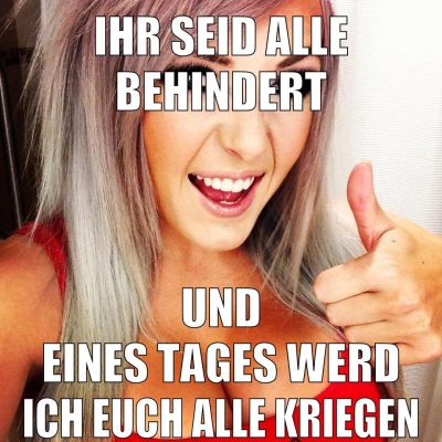 ihr seid alle behindert und eines tages werd ich euch alle kriegen