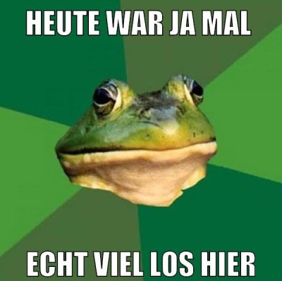 heute war ja mal echt viel los hier