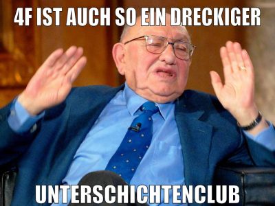 4f ist auch so ein dreckiger unterschichtenclub