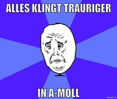 alles klingt trauriger in a-moll
