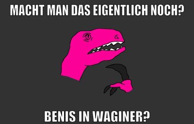 macht man das eigentlich noch? benis in waginer?