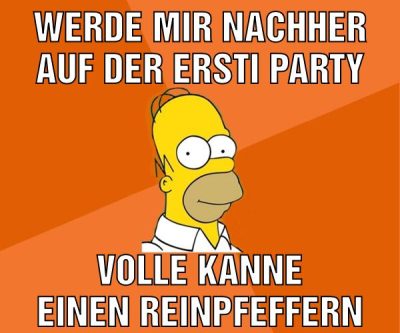 Werde mir nachher auf der ersti party Volle Kanne einen reinpfeffern